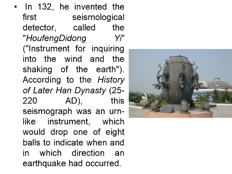 In 132, he invented the first seismological detector, called the In 132, he invented the first seismological detector, called the
